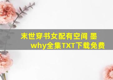 末世穿书女配有空间 墨why全集TXT下载免费